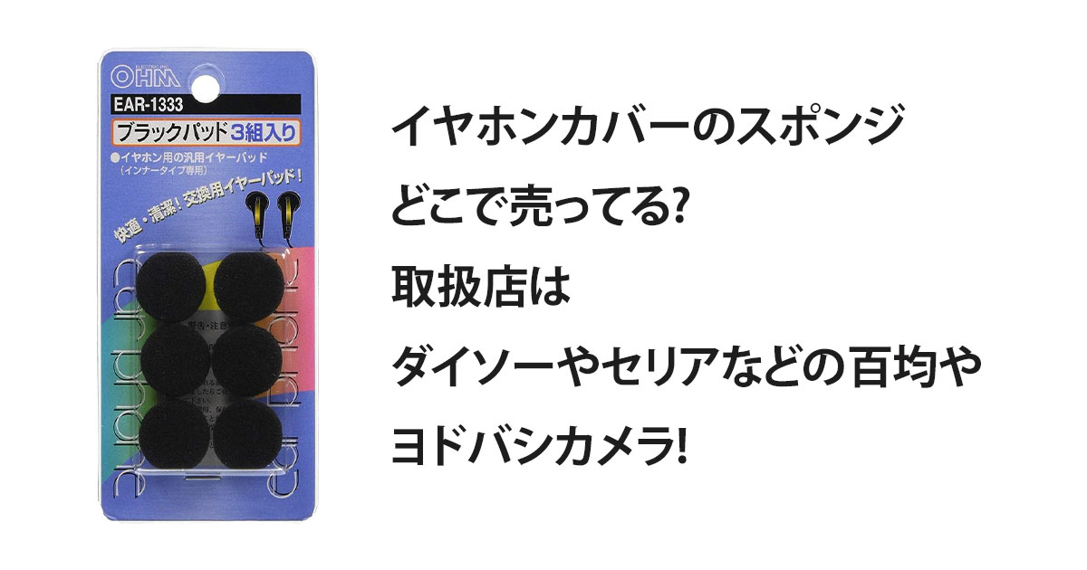 イヤホンカバーのスポンジどこで売ってる?取扱店はダイソーやセリアなどの百均やヨドバシカメラ!