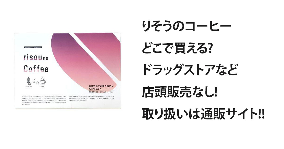 りそうのコーヒーどこで買える?ドラッグストアなど店頭販売なし!取り扱いは通販サイト!!