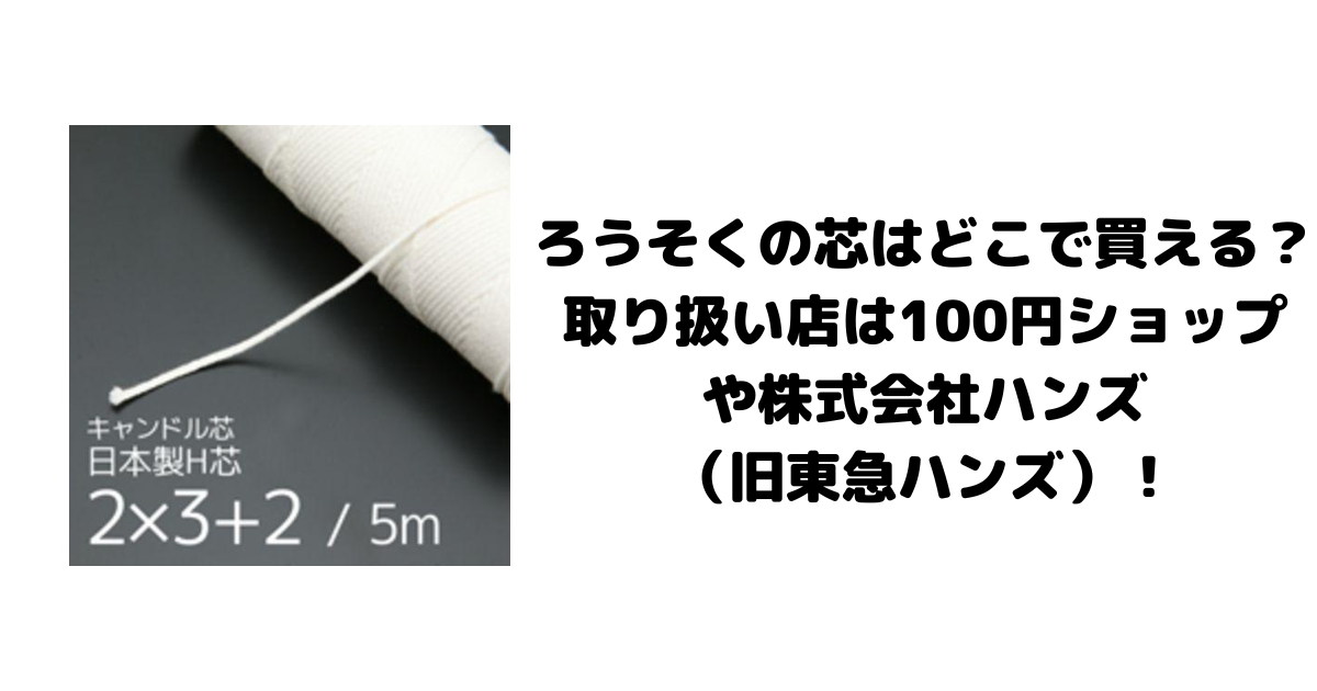 ろうそくの芯はどこで買える？取扱店は100円ショップや株式会社ハンズ（旧東急ハンズ）！