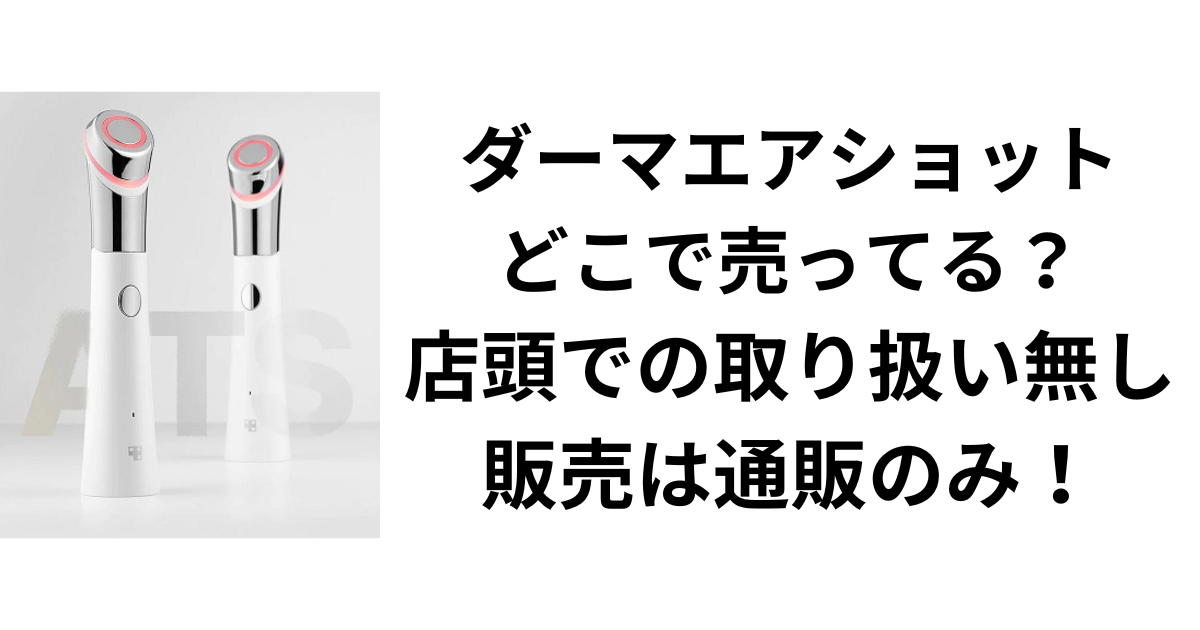 ダーマエアショットどこで売ってる？店頭での取り扱い無し　　　　　　　販売は通販のみ！