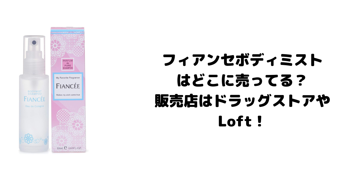 フィアンセボディミストはどこに売ってる？販売店はドラッグストアやLoft！