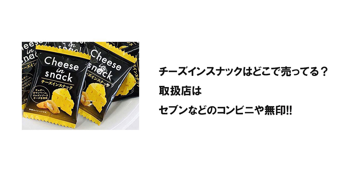 チーズインスナックはどこで売ってる？取扱店はセブンなどのコンビニや無印!!