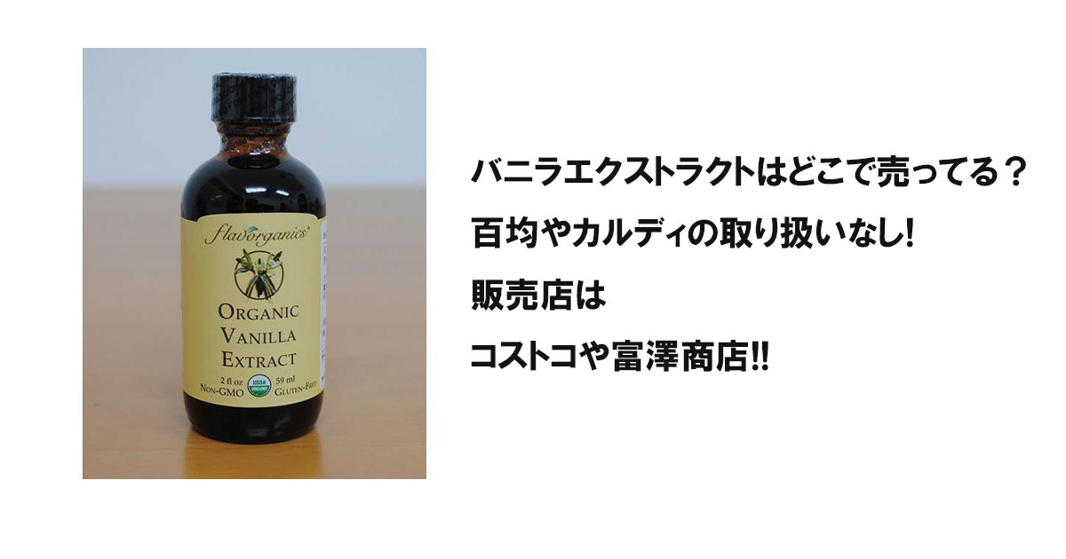 バニラエクストラクトはどこで売ってる？百均やカルディの取り扱いなし!販売店はコストコや富澤商店!!